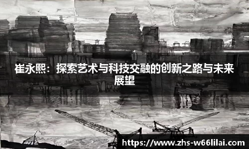 崔永熙：探索艺术与科技交融的创新之路与未来展望