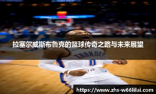 拉塞尔威斯布鲁克的篮球传奇之路与未来展望