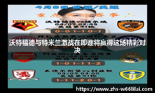 沃特福德与特米兰激战在即谁将赢得这场精彩对决