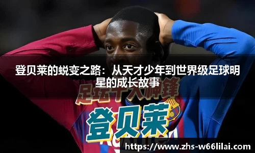 登贝莱的蜕变之路：从天才少年到世界级足球明星的成长故事