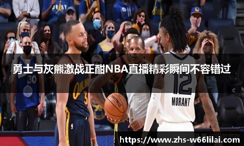 勇士与灰熊激战正酣NBA直播精彩瞬间不容错过