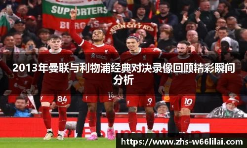 2013年曼联与利物浦经典对决录像回顾精彩瞬间分析