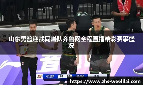 山东男篮迎战同曦队齐鲁网全程直播精彩赛事盛况
