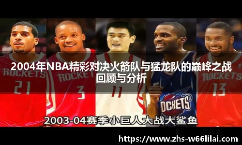 2004年NBA精彩对决火箭队与猛龙队的巅峰之战回顾与分析