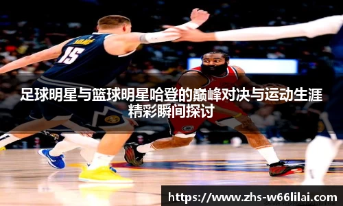 足球明星与篮球明星哈登的巅峰对决与运动生涯精彩瞬间探讨