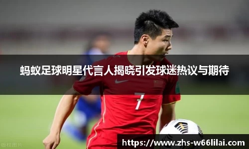 蚂蚁足球明星代言人揭晓引发球迷热议与期待