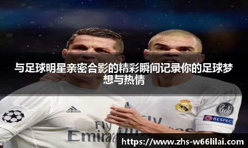与足球明星亲密合影的精彩瞬间记录你的足球梦想与热情