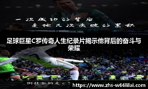 足球巨星C罗传奇人生纪录片揭示他背后的奋斗与荣耀