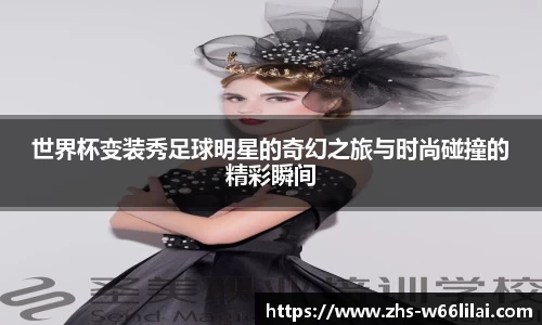世界杯变装秀足球明星的奇幻之旅与时尚碰撞的精彩瞬间