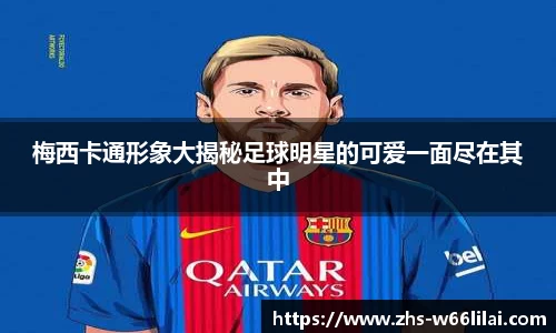 梅西卡通形象大揭秘足球明星的可爱一面尽在其中